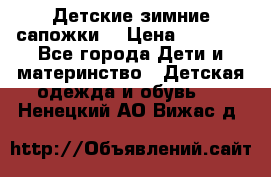Детские зимние сапожки  › Цена ­ 3 000 - Все города Дети и материнство » Детская одежда и обувь   . Ненецкий АО,Вижас д.